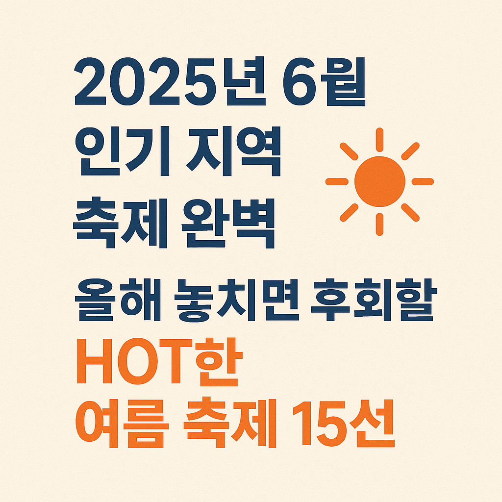 2025년 6월 인기지역 축제 완벽 가이드